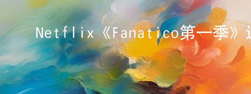 ﻿陈凯龙发布﻿Netflix《Fanatico第一季》迅雷下载/在线观看/百度云-都市/情感-美剧天堂